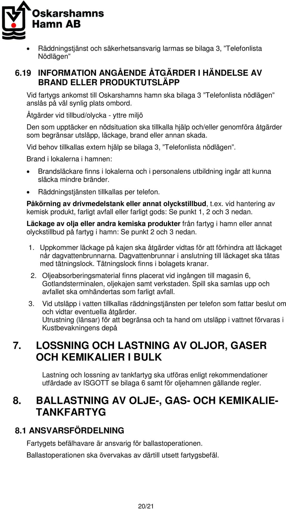 Åtgärder vid tillbud/olycka - yttre miljö Den som upptäcker en nödsituation ska tillkalla hjälp och/eller genomföra åtgärder som begränsar utsläpp, läckage, brand eller annan skada.