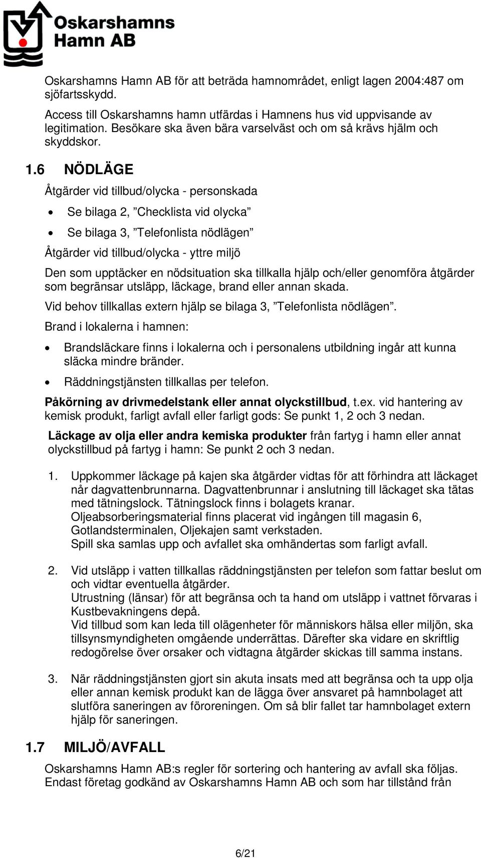 6 NÖDLÄGE Åtgärder vid tillbud/olycka - personskada Se bilaga 2, Checklista vid olycka Se bilaga 3, Telefonlista nödlägen Åtgärder vid tillbud/olycka - yttre miljö Den som upptäcker en nödsituation