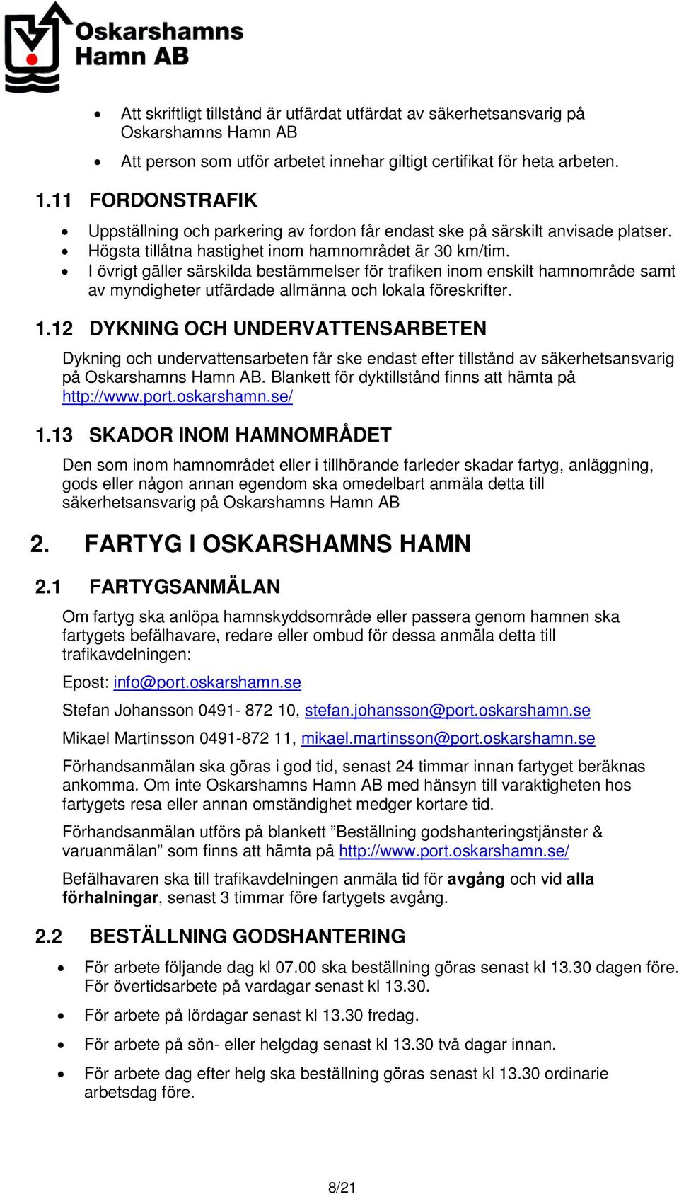 I övrigt gäller särskilda bestämmelser för trafiken inom enskilt hamnområde samt av myndigheter utfärdade allmänna och lokala föreskrifter. 1.
