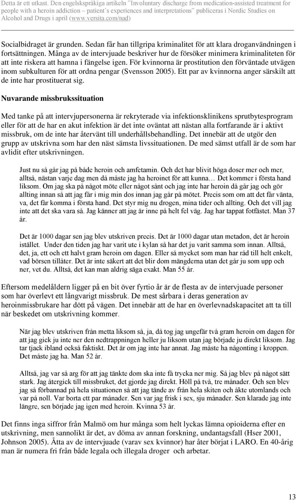 För kvinnorna är prostitution den förväntade utvägen inom subkulturen för att ordna pengar (Svensson 2005). Ett par av kvinnorna anger särskilt att de inte har prostituerat sig.