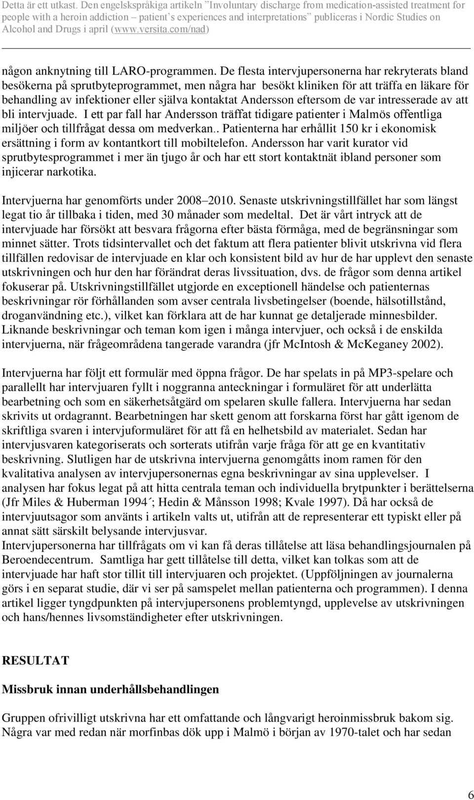 Andersson eftersom de var intresserade av att bli intervjuade. I ett par fall har Andersson träffat tidigare patienter i Malmös offentliga miljöer och tillfrågat dessa om medverkan.