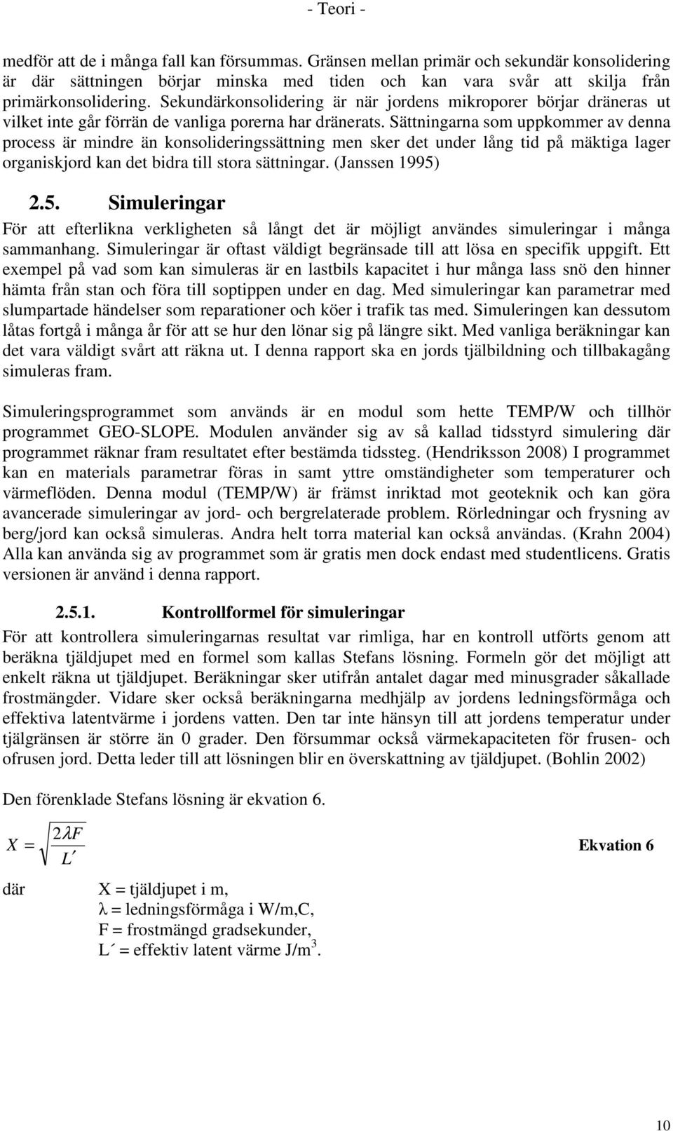 Sättningarna som uppkommer av denna process är mindre än konsolideringssättning men sker det under lång tid på mäktiga lager organiskjord kan det bidra till stora sättningar. (Janssen 99).