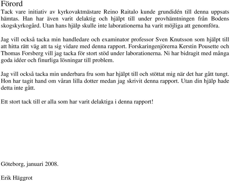 Jag vill också tacka min handledare och examinator professor Sven Knutsson som hjälpt till att hitta rätt väg att ta sig vidare med denna rapport.
