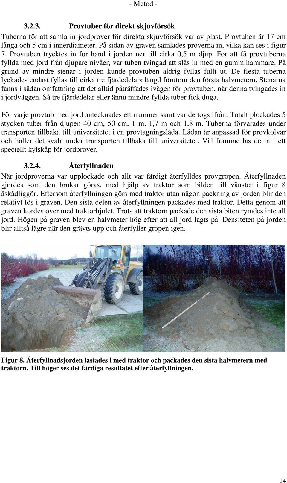För att få provtuberna fyllda med jord från djupare nivåer, var tuben tvingad att slås in med en gummihammare. På grund av mindre stenar i jorden kunde provtuben aldrig fyllas fullt ut.