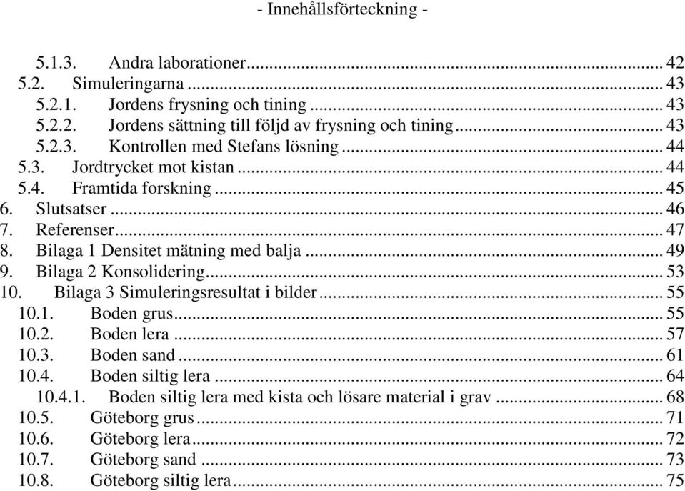Bilaga Densitet mätning med balja... 9 9. Bilaga Konsolidering.... Bilaga Simuleringsresultat i bilder..... Boden grus..... Boden lera... 7.. Boden sand... 6.
