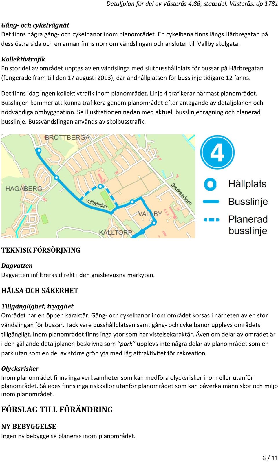 Kollektivtrafik En stor del av området upptas av en vändslinga med slutbusshållplats för bussar på Härbregatan (fungerade fram till den 17 augusti 2013), där ändhållplatsen för busslinje tidigare 12