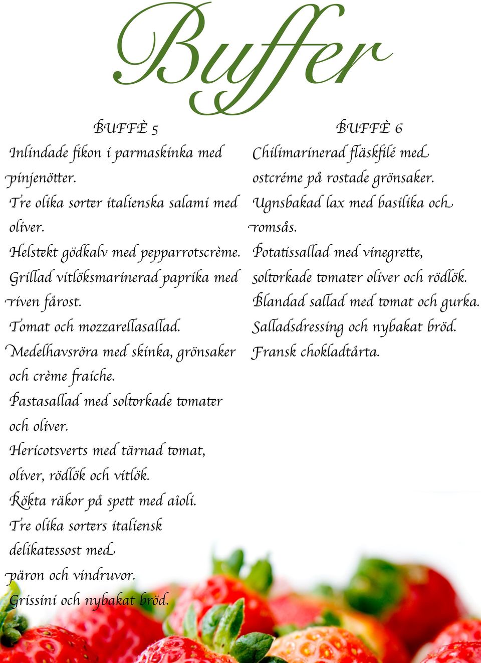 Rökta räkor på spett med aîoli. Tre olika sorters italiensk delikatessost med päron och vindruvor. Grissini och nybakat bröd. BUFFÈ 6 Chilimarinerad fläskfilé med ostcréme på rostade grönsaker.