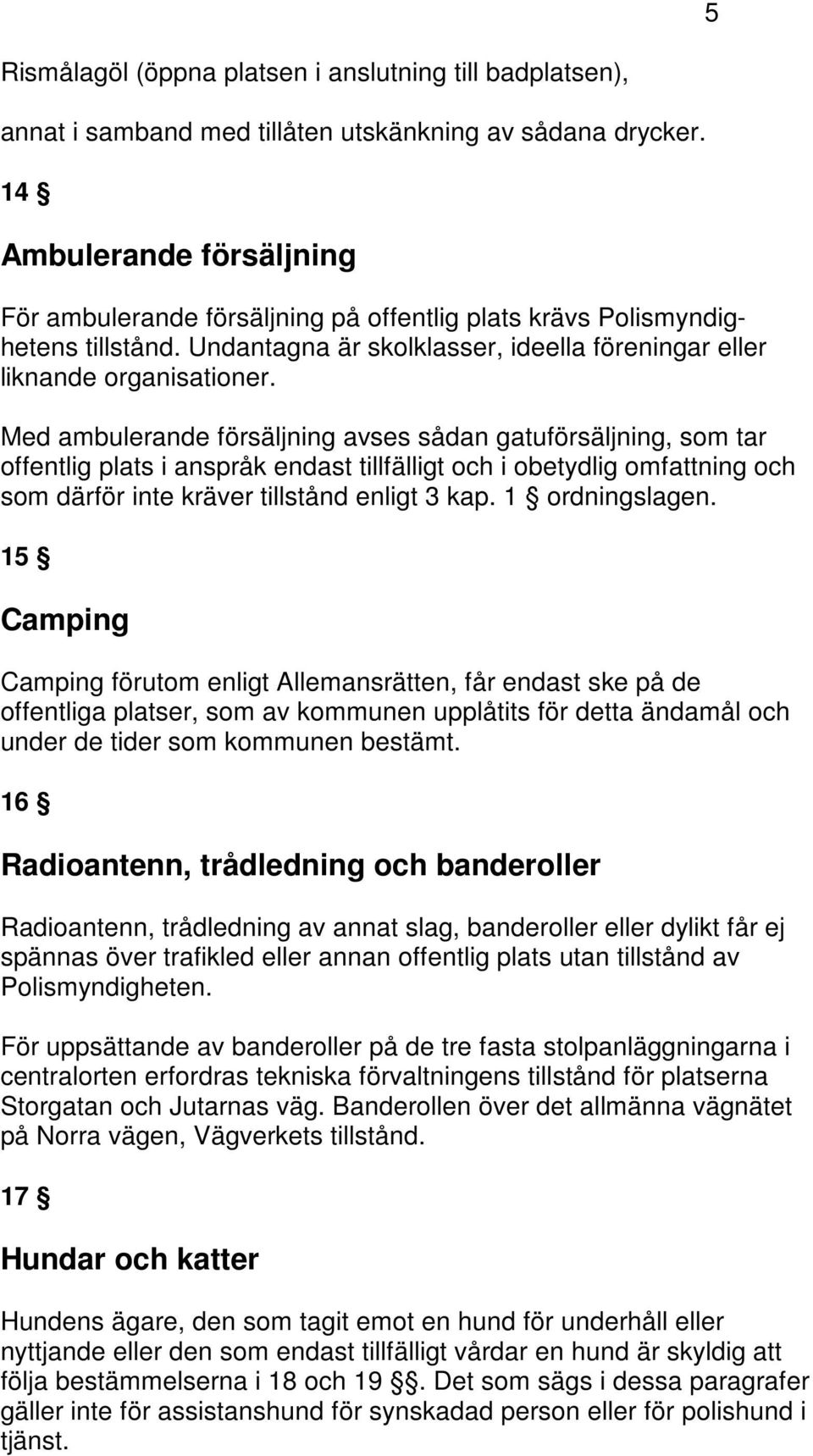 Med ambulerande försäljning avses sådan gatuförsäljning, som tar offentlig plats i anspråk endast tillfälligt och i obetydlig omfattning och som därför inte kräver tillstånd enligt 3 kap.