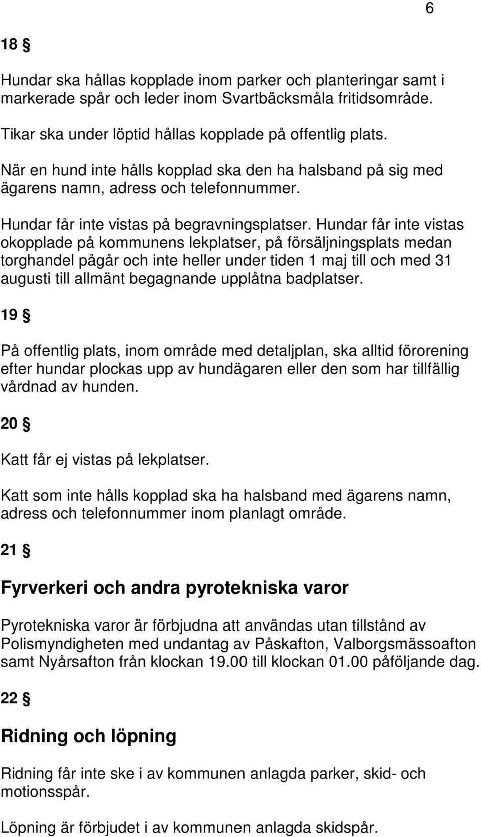 Hundar får inte vistas okopplade på kommunens lekplatser, på försäljningsplats medan torghandel pågår och inte heller under tiden 1 maj till och med 31 augusti till allmänt begagnande upplåtna