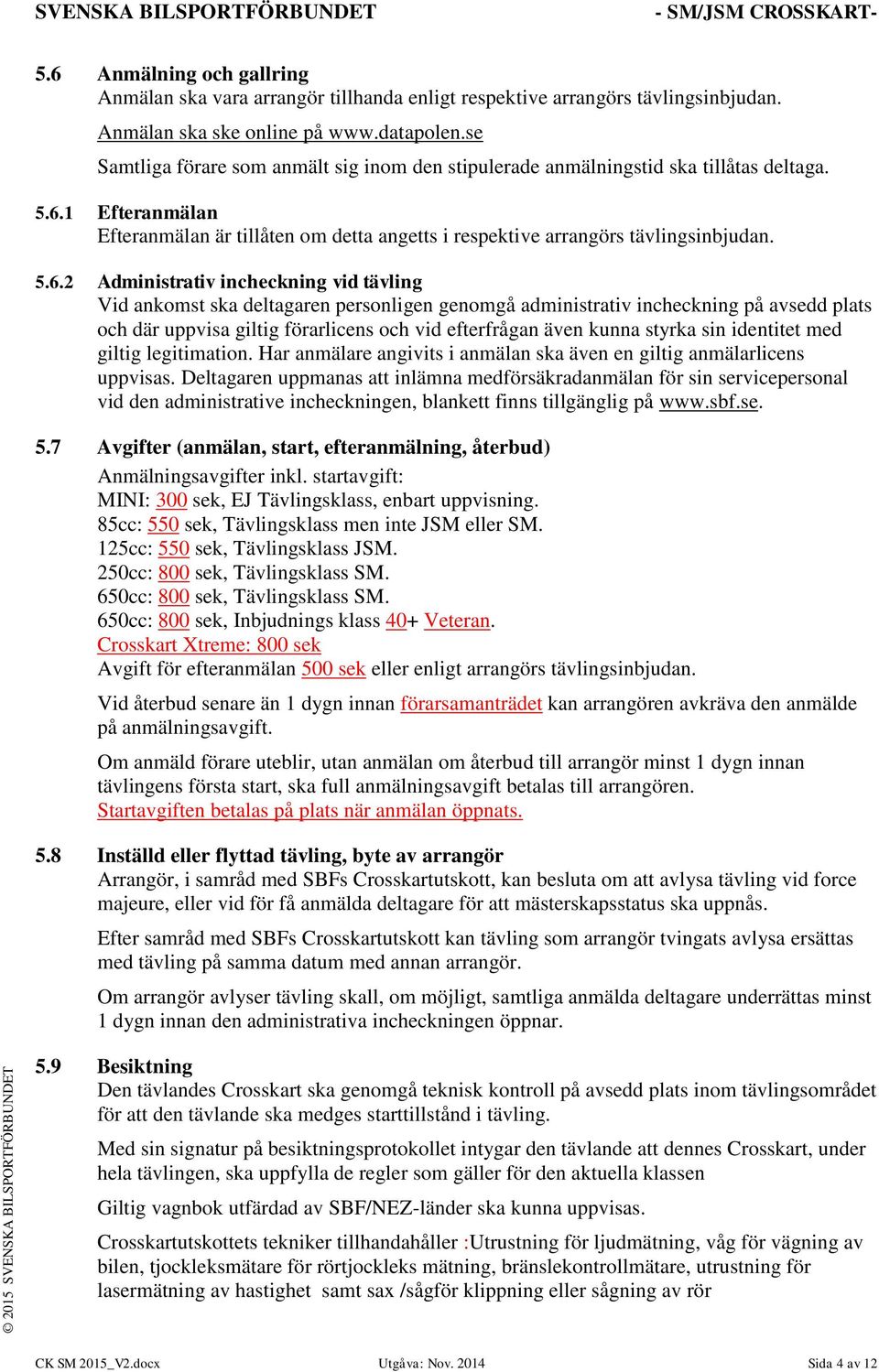 1 Efteranmälan Efteranmälan är tillåten om detta angetts i respektive arrangörs tävlingsinbjudan. 5.6.