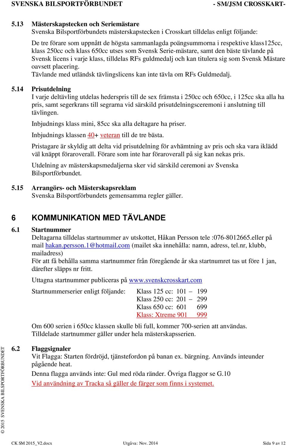 oavsett placering. Tävlande med utländsk tävlingslicens kan inte tävla om RFs Guldmedalj. 5.