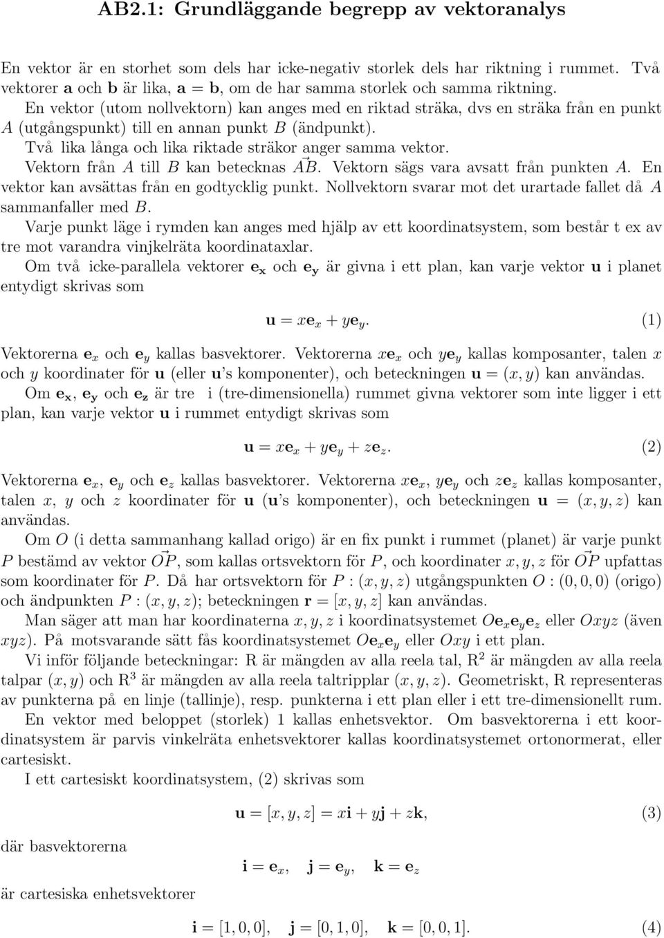 En vektor (utom nollvektorn) kan anges med en riktad sträka, dvs en sträka från en punkt A (utgångspunkt) till en annan punkt B (ändpunkt). Två lika långa och lika riktade sträkor anger samma vektor.