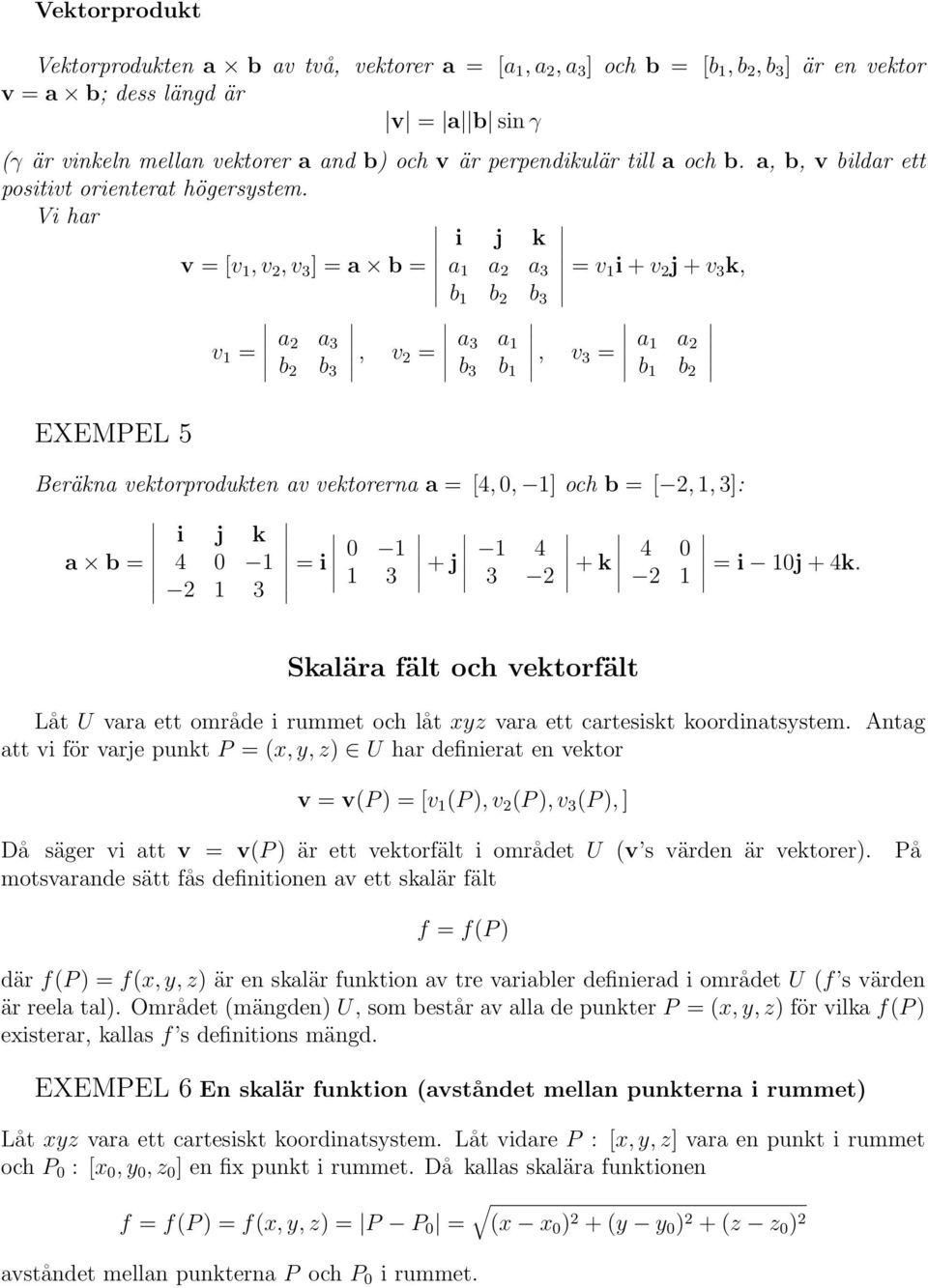 Vi har i j k v = [v 1, v 2, v 3 ] = a b = a 1 a 2 a 3 = v 1 i + v 2 j + v 3 k, b 1 b 2 b 3 EXEMPEL 5 v 1 = a 2 a 3 b 2 b 3, v 2 = a 3 a 1 b 3 b 1, v 3 = a 1 a 2 b 1 b 2 Beräkna vektorprodukten av