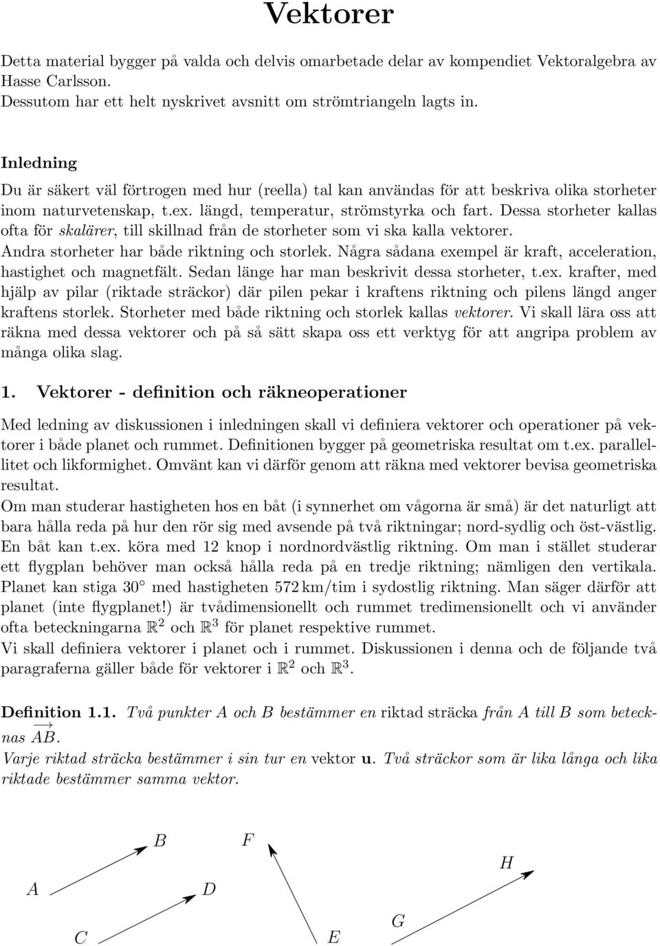 Dessa storheter kallas ofta för skalärer, till skillnad från de storheter som vi ska kalla vektorer. Andra storheter har både riktning och storlek.