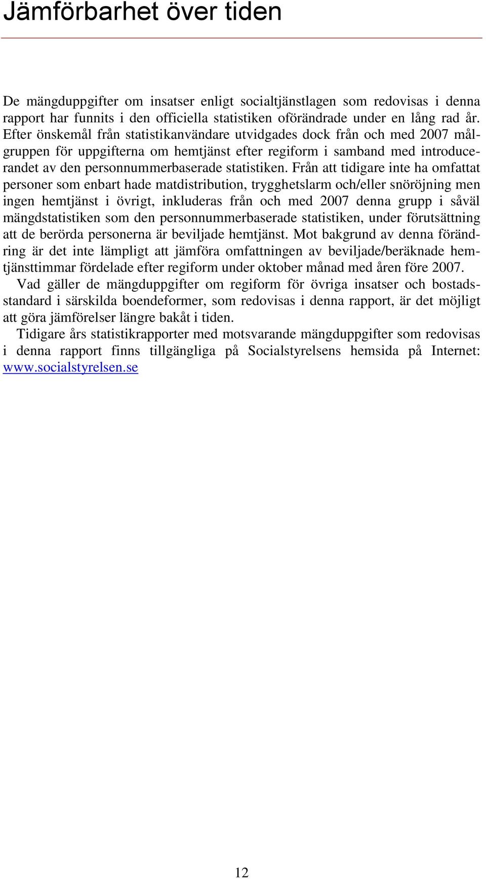 Från att tidigare inte ha omfattat personer som enbart hade matdistribution, trygghetslarm och/eller snöröjning men ingen hemtjänst i övrigt, inkluderas från och med 2007 denna grupp i såväl