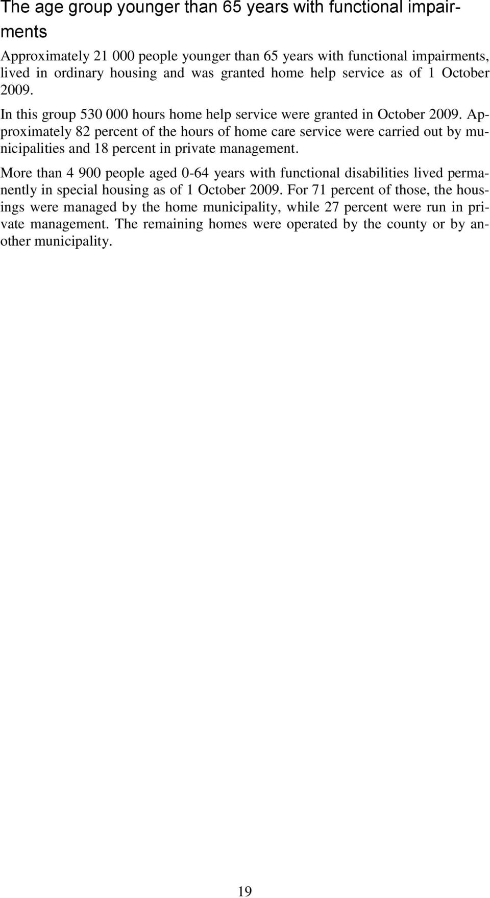 Approximately 82 percent of the hours of home care service were carried out by municipalities and 18 percent in private management.