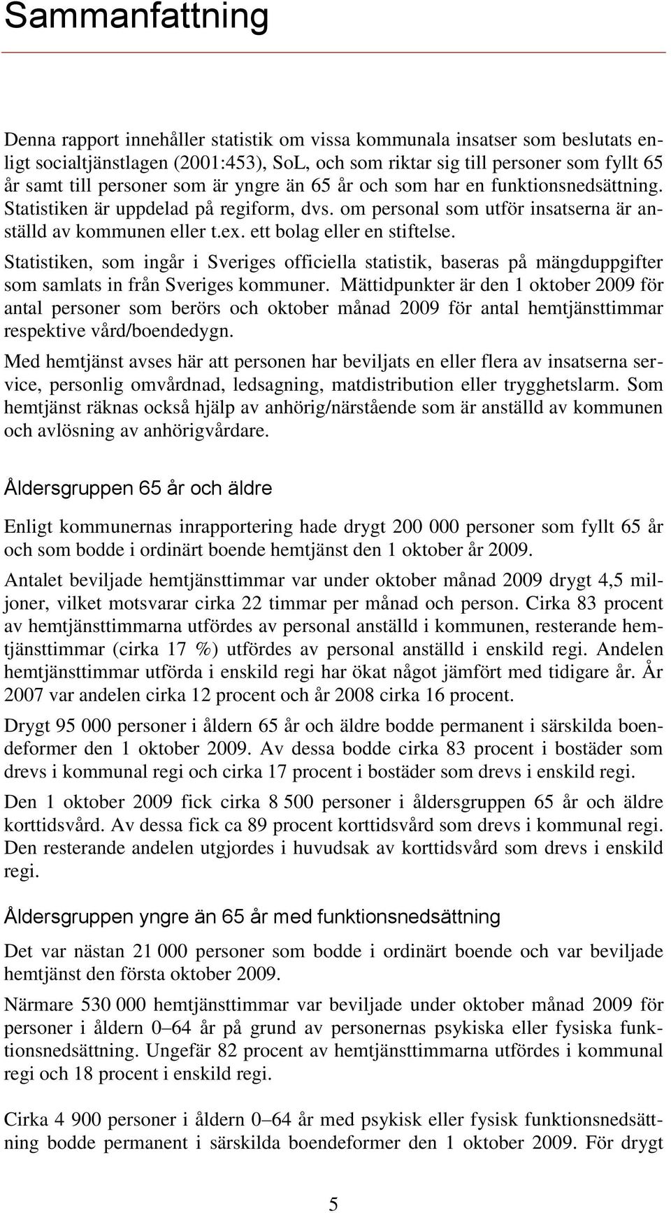 ett bolag eller en stiftelse. Statistiken, som ingår i Sveriges officiella statistik, baseras på mängduppgifter som samlats in från Sveriges kommuner.