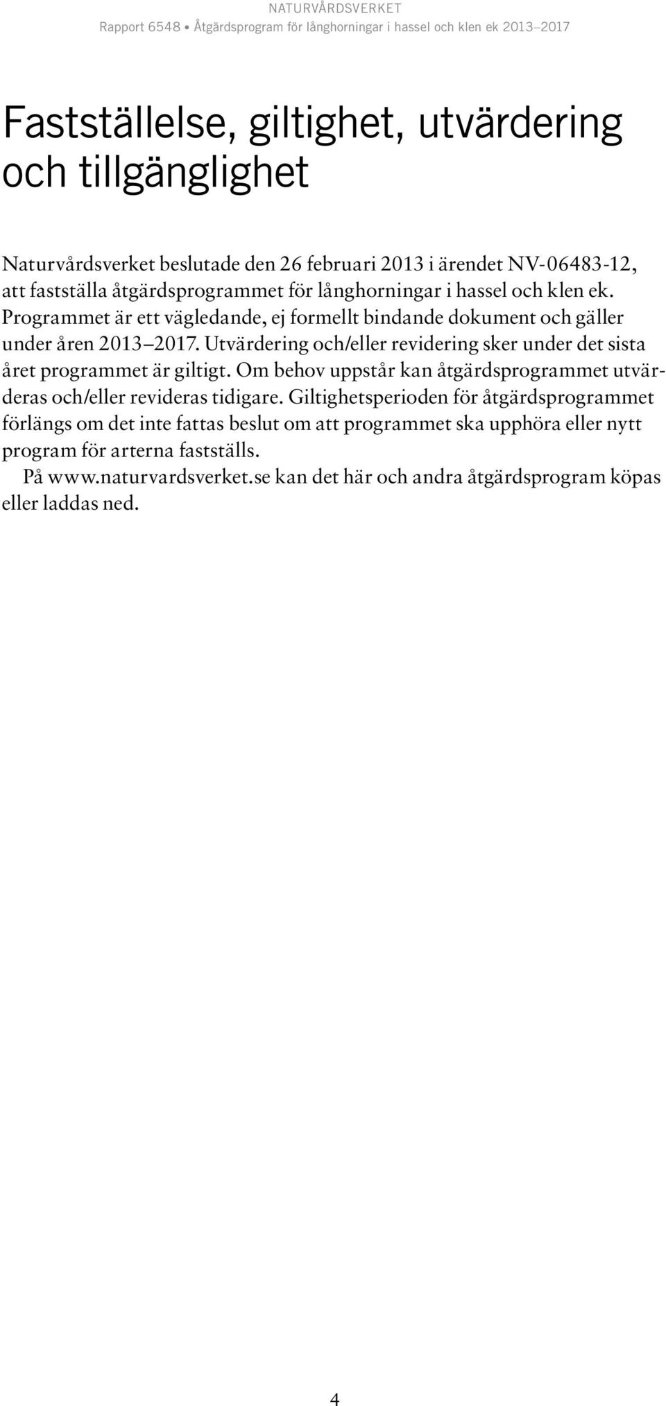 Utvärdering och/eller revidering sker under det sista året programmet är giltigt. Om behov uppstår kan åtgärdsprogrammet utvärderas och/eller revideras tidigare.