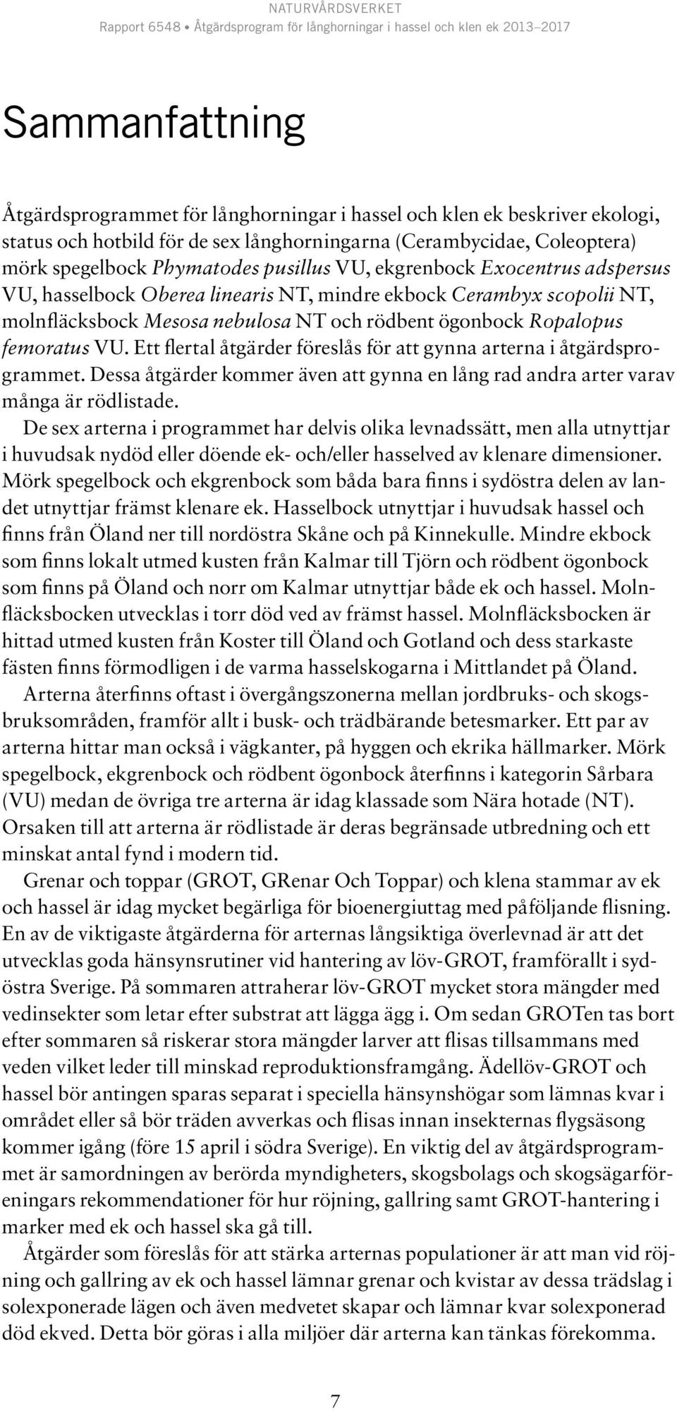 Ett flertal åtgärder föreslås för att gynna arterna i åtgärdsprogrammet. Dessa åtgärder kommer även att gynna en lång rad andra arter varav många är rödlistade.