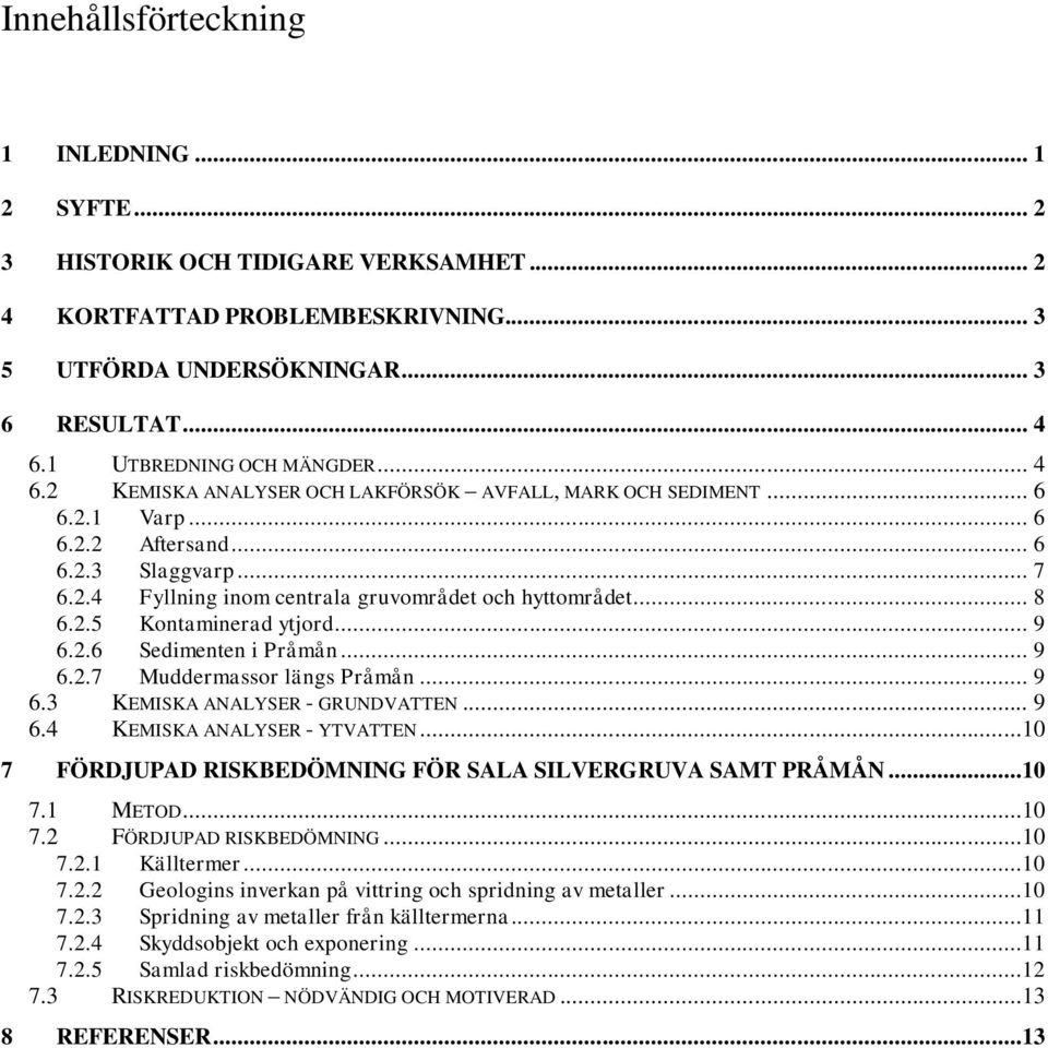 .. 8 6.2.5 Kontaminerad ytjord... 9 6.2.6 Sedimenten i Pråmån... 9 6.2.7 Muddermassor längs Pråmån... 9 6.3 KEMISKA ANALYSER - GRUNDVATTEN... 9 6.4 KEMISKA ANALYSER - YTVATTEN.