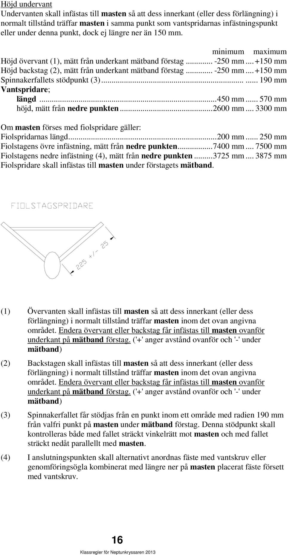 ..... 190 mm Vantspridare; längd... 450 mm... 570 mm höjd, mätt från nedre punkten... 2600 mm... 3300 mm Om masten förses med fiolspridare gäller: Fiolspridarnas längd... 200 mm.