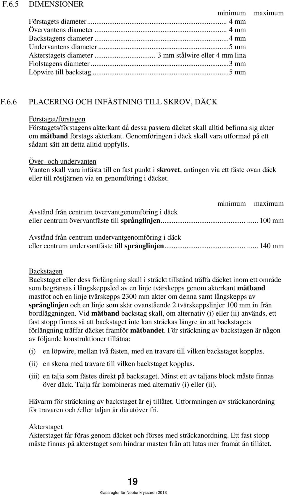 6 PLACERING OCH INFÄSTNING TILL SKROV, DÄCK Förstaget/förstagen Förstagets/förstagens akterkant då dessa passera däcket skall alltid befinna sig akter om mätband förstags akterkant.
