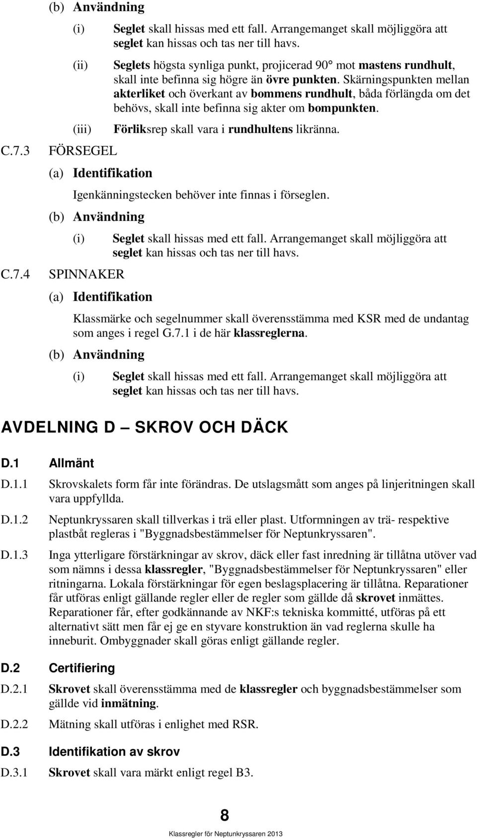 Skärningspunkten mellan akterliket och överkant av bommens rundhult, båda förlängda om det behövs, skall inte befinna sig akter om bompunkten. Förliksrep skall vara i rundhultens likränna.