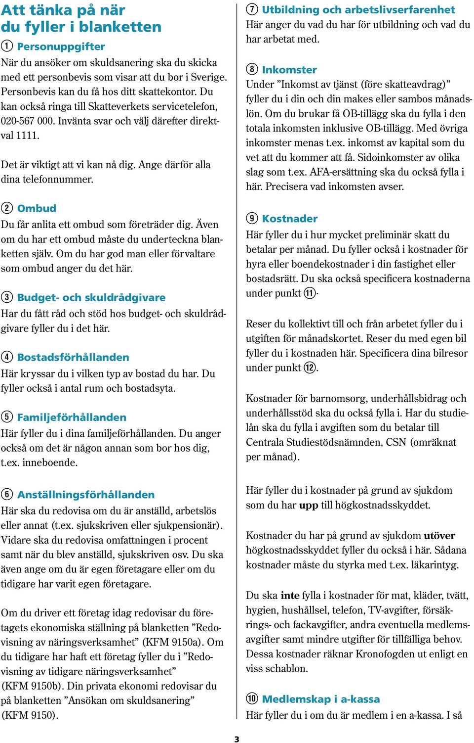 W Ombud Du får anlita ett ombud som företräder dig. Även om du har ett ombud måste du underteckna blanketten själv. Om du har god man eller förvaltare som ombud anger du det här.