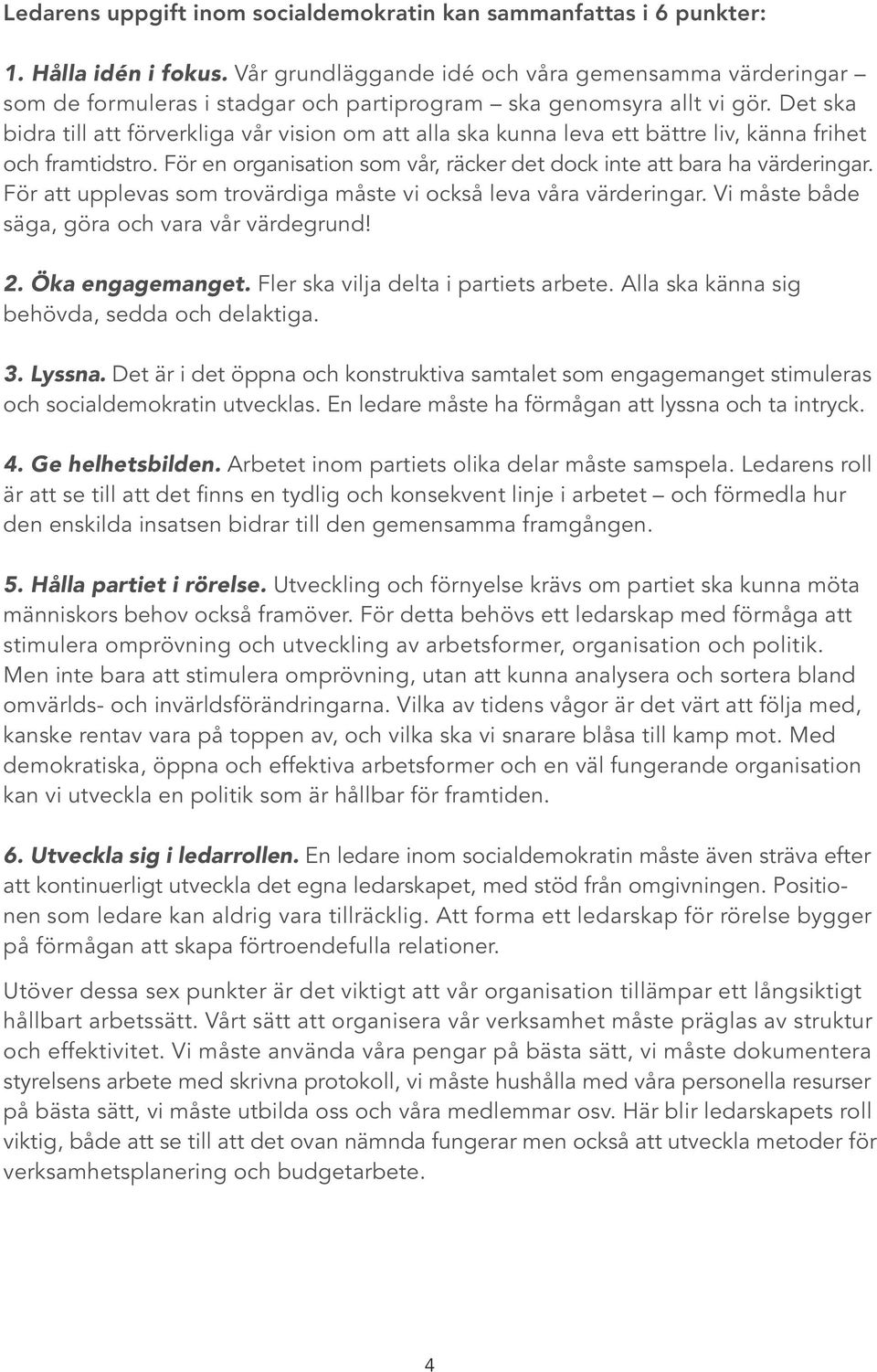 Det ska bidra till att förverkliga vår vision om att alla ska kunna leva ett bättre liv, känna frihet och framtidstro. För en organisation som vår, räcker det dock inte att bara ha värderingar.