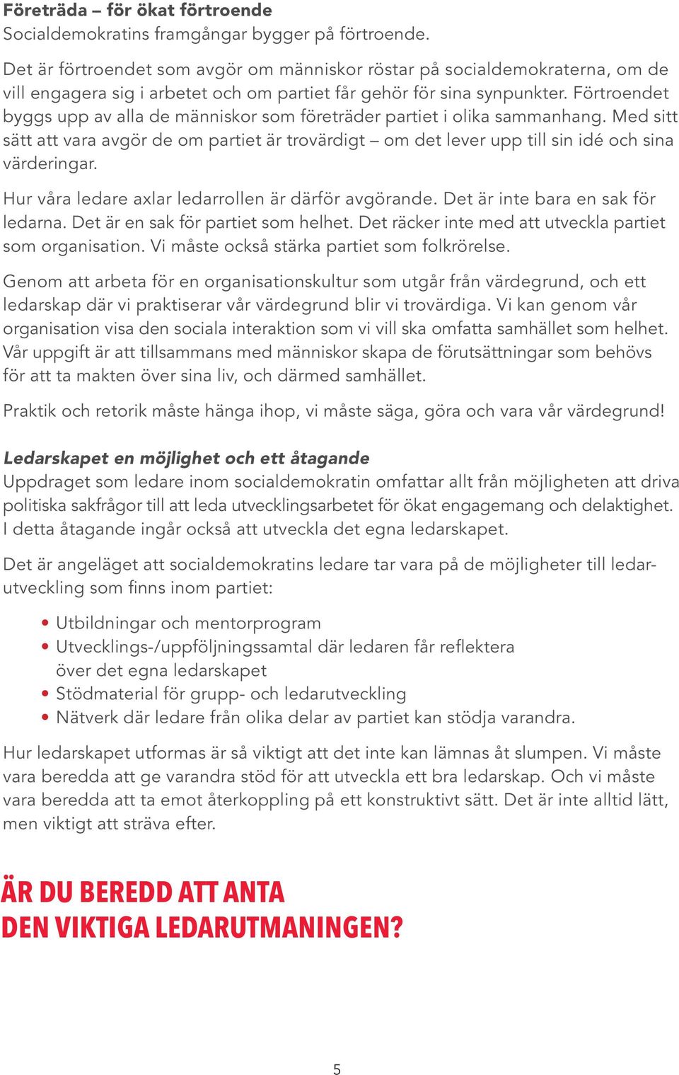 Förtroendet byggs upp av alla de människor som företräder partiet i olika sammanhang. Med sitt sätt att vara avgör de om partiet är trovärdigt om det lever upp till sin idé och sina värderingar.