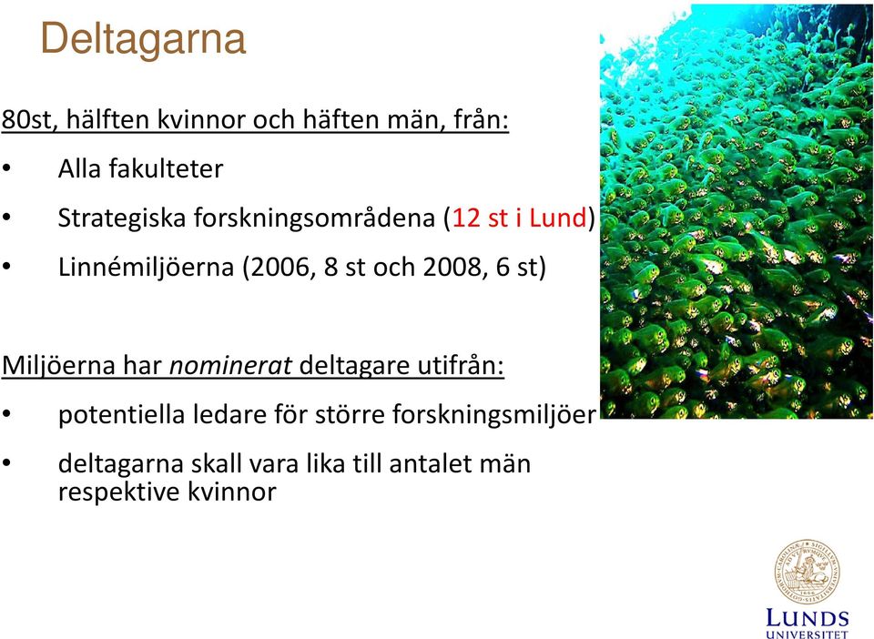 2008, 6 st) Miljöerna har nominerat deltagare utifrån: potentiella ledare för