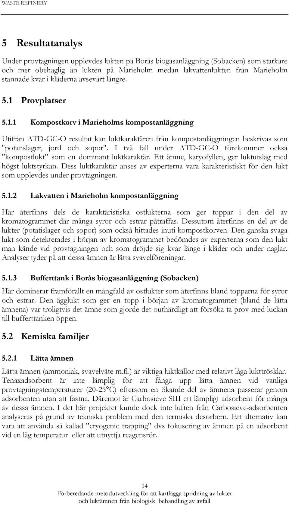 I två fall under ATD-GC-O förekommer också kompostlukt som en dominant luktkaraktär. Ett ämne, karyofyllen, ger luktutslag med högst luktstyrkan.