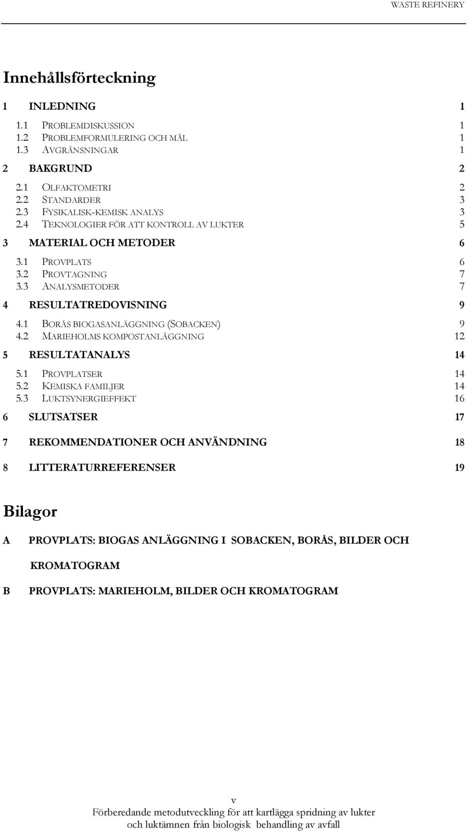 3 ANALYSMETODER 7 4 RESULTATREDOVISNING 9 4.1 BORÅS BIOGASANLÄGGNING (SOBACKEN) 9 4.2 MARIEHOLMS KOMPOSTANLÄGGNING 12 5 RESULTATANALYS 14 5.1 PROVPLATSER 14 5.