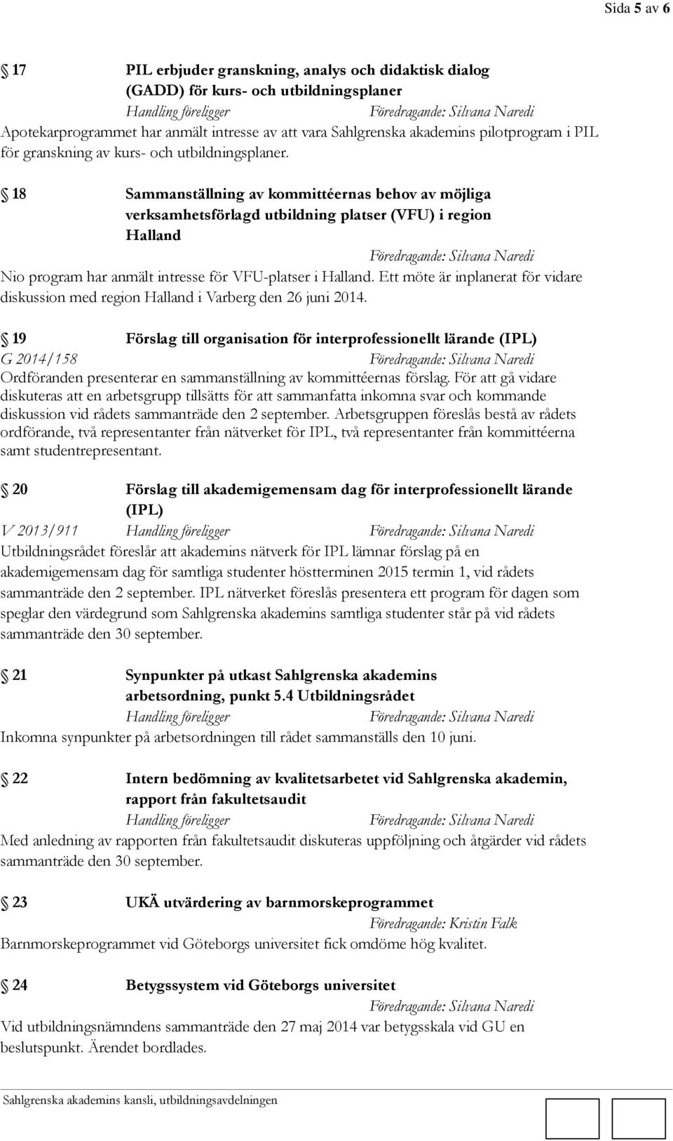 18 Sammanställning av kommittéernas behov av möjliga verksamhetsförlagd utbildning platser (VFU) i region Halland Nio program har anmält intresse för VFU-platser i Halland.