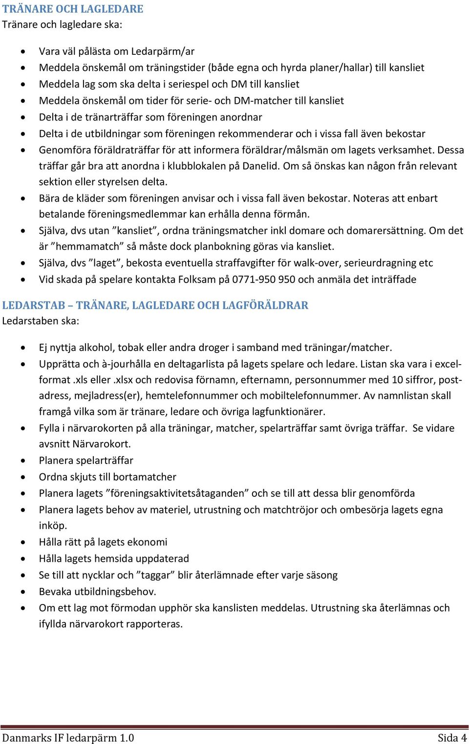 och i vissa fall även bekostar Genomföra föräldraträffar för att informera föräldrar/målsmän om lagets verksamhet. Dessa träffar går bra att anordna i klubblokalen på Danelid.