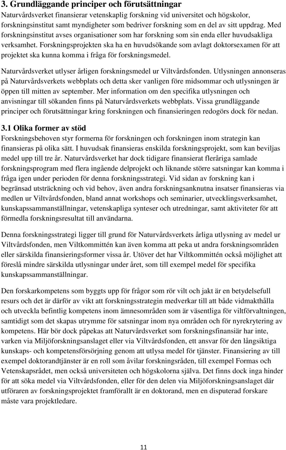 Forskningsprojekten ska ha en huvudsökande som avlagt doktorsexamen för att projektet ska kunna komma i fråga för forskningsmedel. Naturvårdsverket utlyser årligen forskningsmedel ur Viltvårdsfonden.