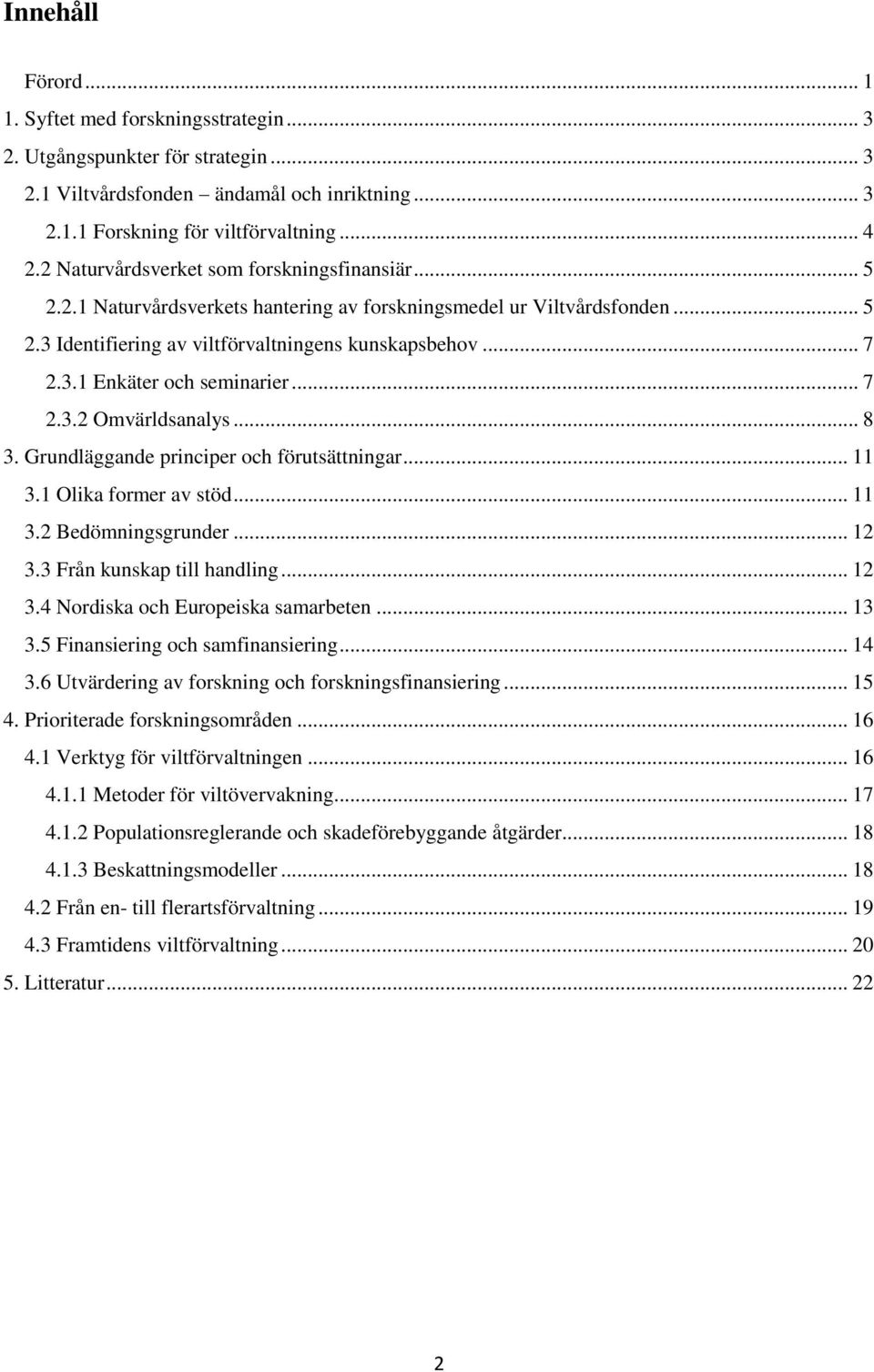 .. 7 2.3.2 Omvärldsanalys... 8 3. Grundläggande principer och förutsättningar... 11 3.1 Olika former av stöd... 11 3.2 Bedömningsgrunder... 12 3.3 Från kunskap till handling... 12 3.4 Nordiska och Europeiska samarbeten.