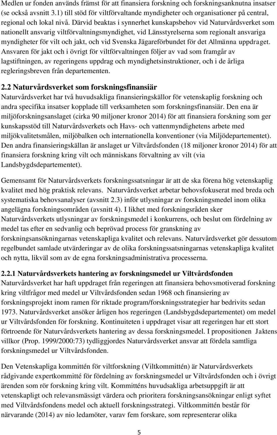 Därvid beaktas i synnerhet kunskapsbehov vid Naturvårdsverket som nationellt ansvarig viltförvaltningsmyndighet, vid Länsstyrelserna som regionalt ansvariga myndigheter för vilt och jakt, och vid