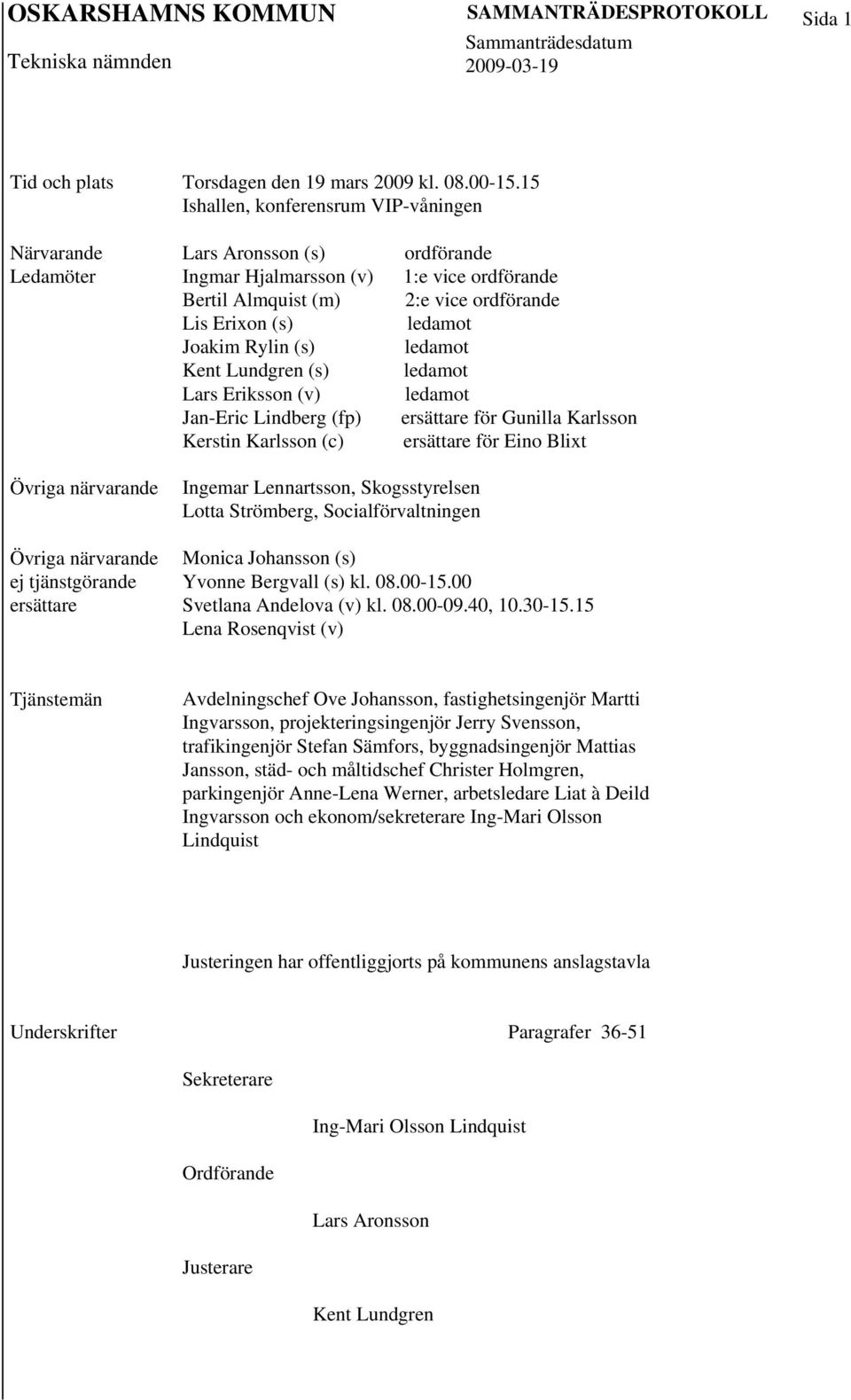 Lindberg (fp) Kerstin Karlsson (c) ordförande 1:e vice ordförande 2:e vice ordförande ledamot ledamot ledamot ledamot ersättare för Gunilla Karlsson ersättare för Eino Blixt Övriga närvarande Övriga