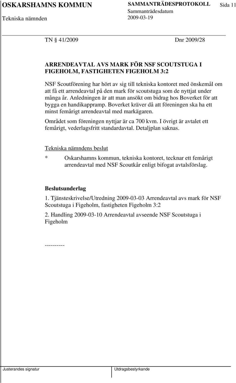 Boverket kräver då att föreningen ska ha ett minst femårigt arrendeavtal med markägaren. Området som föreningen nyttjar är ca 700 kvm. I övrigt är avtalet ett femårigt, vederlagsfritt standardavtal.