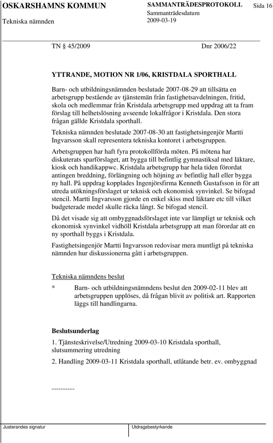 Den stora frågan gällde Kristdala sporthall. Tekniska nämnden beslutade 2007-08-30 att fastighetsingenjör Martti Ingvarsson skall representera tekniska kontoret i arbetsgruppen.