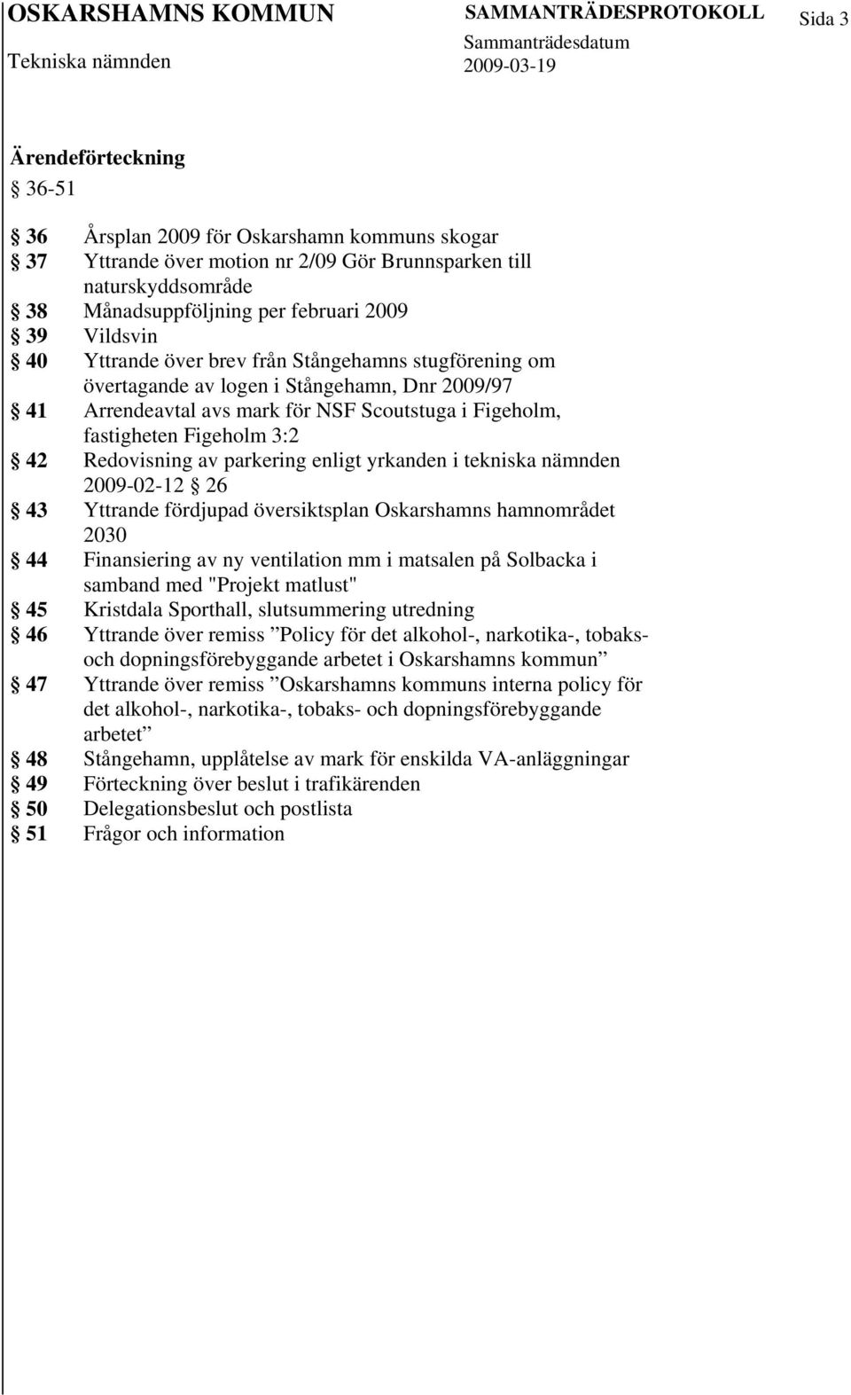 Figeholm 3:2 42 Redovisning av parkering enligt yrkanden i tekniska nämnden 2009-02-12 26 43 Yttrande fördjupad översiktsplan Oskarshamns hamnområdet 2030 44 Finansiering av ny ventilation mm i