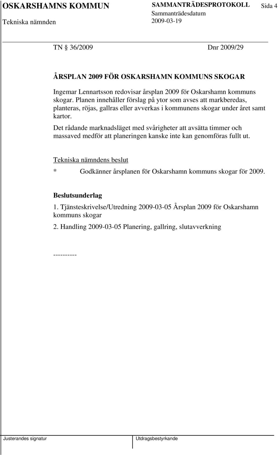 Det rådande marknadsläget med svårigheter att avsätta timmer och massaved medför att planeringen kanske inte kan genomföras fullt ut.
