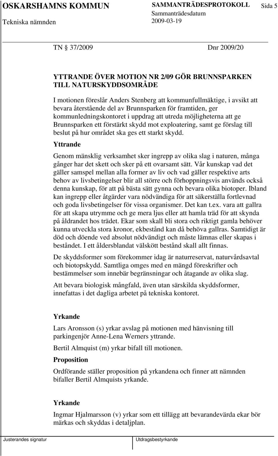 hur området ska ges ett starkt skydd. Yttrande Genom mänsklig verksamhet sker ingrepp av olika slag i naturen, många gånger har det skett och sker på ett ovarsamt sätt.