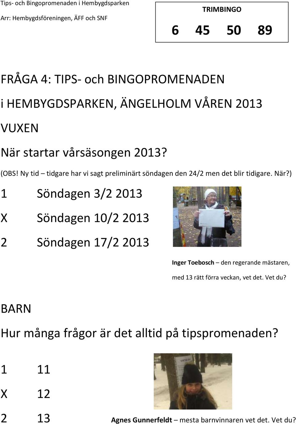 ) 1 Söndagen 3/2 2013 Söndagen 10/2 2013 2 Söndagen 17/2 2013 Inger Toebosch den regerande mästaren, med 13 rätt
