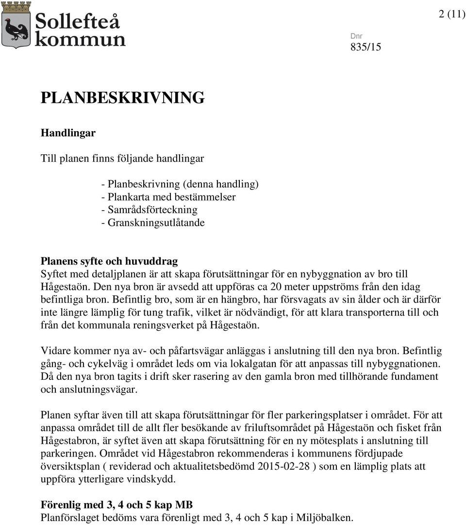 Befintlig bro, som är en hängbro, har försvagats av sin ålder och är därför inte längre lämplig för tung trafik, vilket är nödvändigt, för att klara transporterna till och från det kommunala