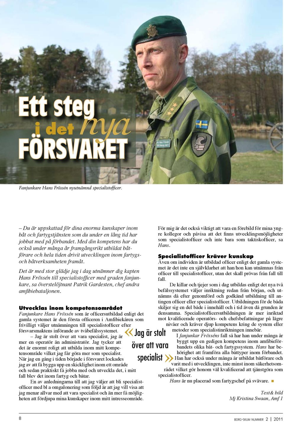 Det är med stor glädje jag i dag utnämner dig kapten Hans Frössén till specialistofficer med graden fanjunkare, sa överstelöjtnant Patrik Gardesten, chef andra amfibiebataljonen.