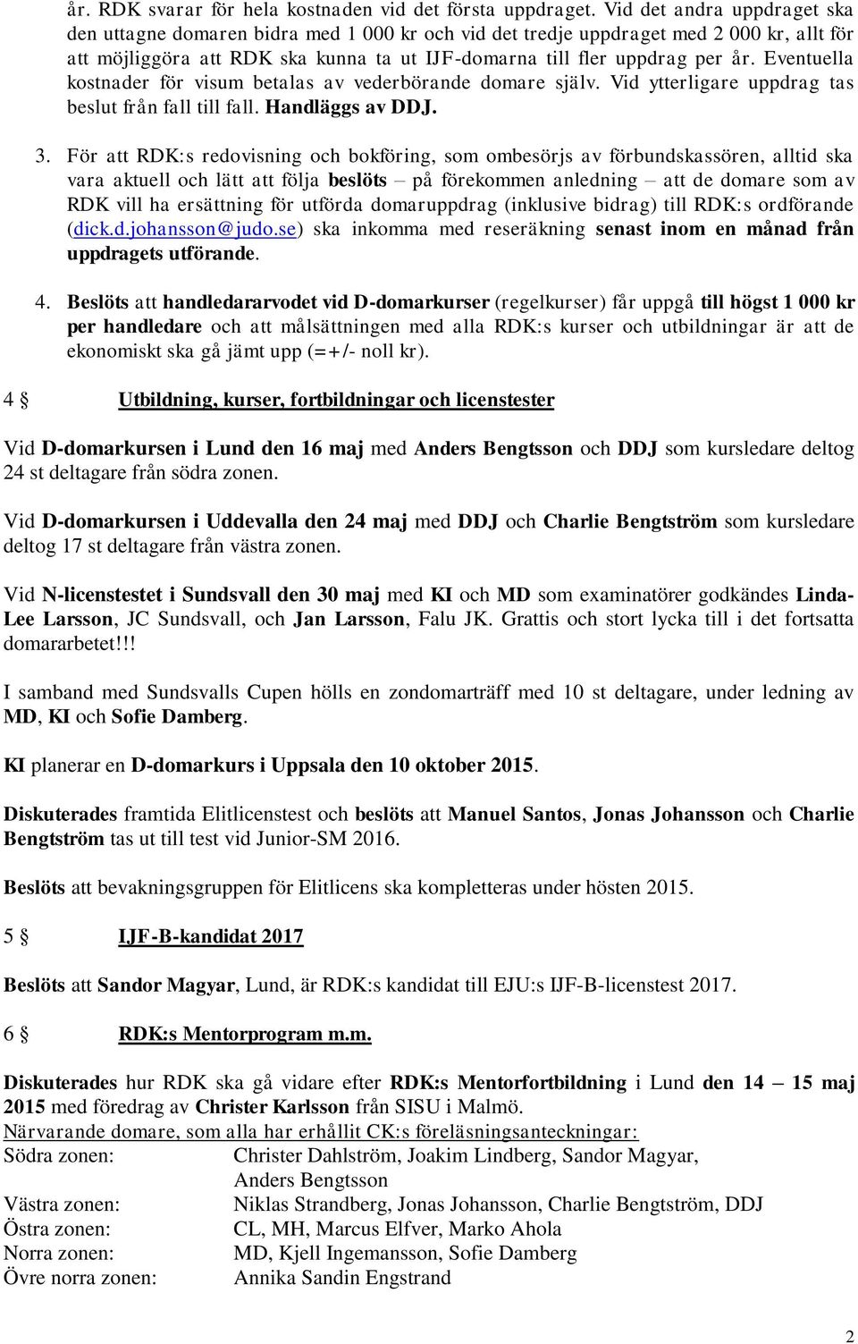 Eventuella kostnader för visum betalas av vederbörande domare själv. Vid ytterligare uppdrag tas beslut från fall till fall. Handläggs av DDJ. 3.