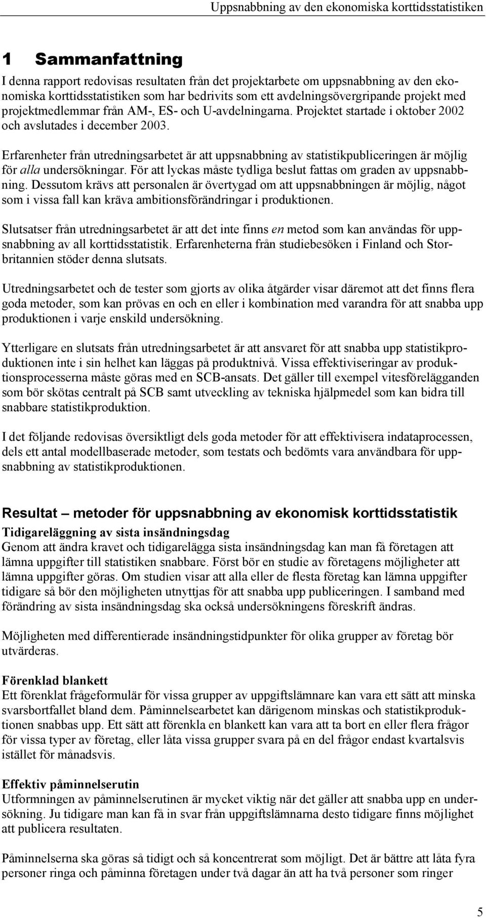 Erfarenheter från utredningsarbetet är att uppsnabbning av statistikpubliceringen är möjlig för alla undersökningar. För att lyckas måste tydliga beslut fattas om graden av uppsnabbning.