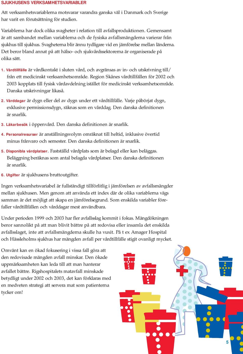 Svagheterna blir ännu tydligare vid en jämförelse mellan länderna. Det beror bland annat på att hälso- och sjukvårdssektorerna är organiserade på olika sätt. 1.